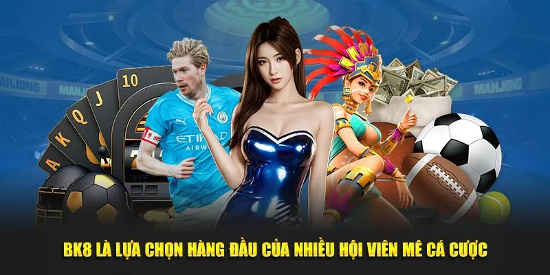 BK8 là lựa chọn hàng đầu của nhiều hội viên mê cá cược