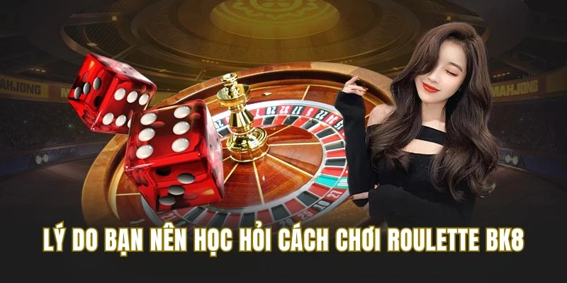 Lý do bạn nên học hỏi cách chơi Roulette từ chuyên gia BK8