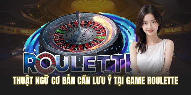 Thuật ngữ cơ bản newbie cần lưu ý khi chơi game Roulette