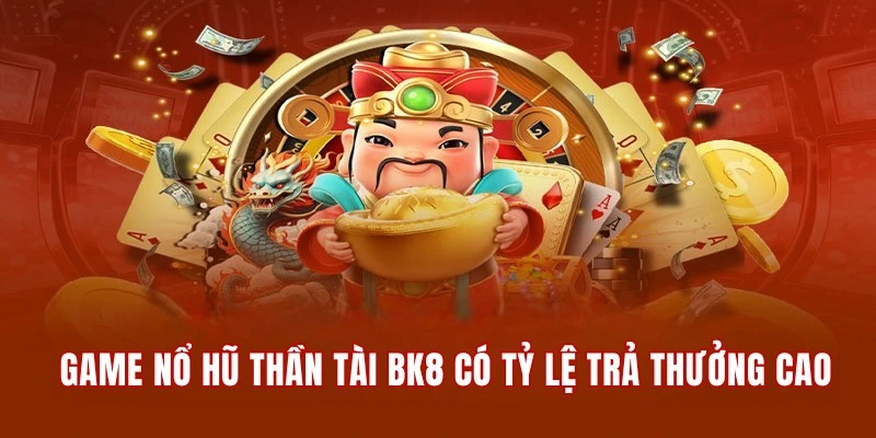 Game nổ hũ Thần Tài BK8 có tỷ lệ trả thưởng siêu cao